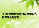 今日更新乳胶凉席可以用几年 乳胶凉席会起球吗