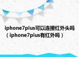 iphone7plus可以连接红外头吗（iphone7plus有红外吗）