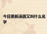 今日更新汤圆又叫什么名字