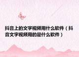 抖音上的文字视频用什么软件（抖音文字视频用的是什么软件）