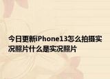 今日更新iPhone13怎么拍摄实况照片什么是实况照片