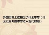 外国历史上谁提出了什么思想（什么以后外国思想进入现代时期）