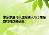 京东京豆可以送给别人吗（京东京豆可以赠送吗）