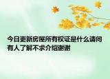 今日更新房屋所有权证是什么请问有人了解不求介绍谢谢