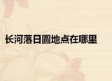 长河落日圆地点在哪里