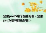 坚果pro2s哪个颜色好看（坚果pro2s哪种颜色好看）