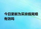 今日更新为买房假离婚有效吗