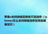 苹果x关闭微信后接收不到消息（iphonex怎么关闭微信消息在锁定屏幕显示）