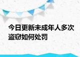 今日更新未成年人多次盗窃如何处罚