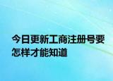 今日更新工商注册号要怎样才能知道