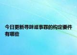 今日更新寻衅滋事罪的构定要件有哪些