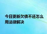 今日更新欠债不还怎么用法律解决