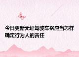 今日更新无证驾驶车祸应当怎样确定行为人的责任