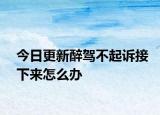 今日更新醉驾不起诉接下来怎么办