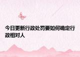 今日更新行政处罚要如何确定行政相对人