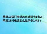 苹果13拨打电话怎么选择卡1卡2（苹果13打电话怎么显示卡1卡2）