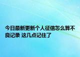今日最新更新个人征信怎么算不良记录 这几点记住了