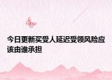 今日更新买受人延迟受领风险应该由谁承担