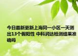 今日最新更新上海同一小区一天测出13个假阳性 中科润达检测结果准确吗