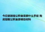今日更新提公积金需要什么手续 购房提取公积金要哪些材料