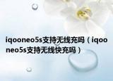 iqooneo5s支持无线充吗（iqooneo5s支持无线快充吗）