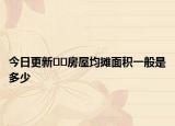 今日更新﻿﻿房屋均摊面积一般是多少
