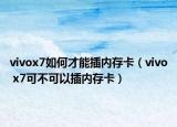 vivox7如何才能插内存卡（vivo x7可不可以插内存卡）