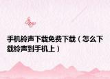 手机铃声下载免费下载（怎么下载铃声到手机上）