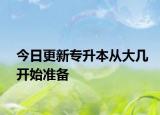 今日更新专升本从大几开始准备