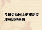今日更新网上借贷需要注意哪些事情