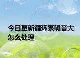 今日更新循环泵噪音大怎么处理