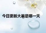 今日更新大暑是哪一天