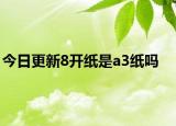 今日更新8开纸是a3纸吗