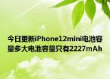 今日更新iPhone12mini电池容量多大电池容量只有2227mAh