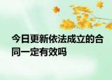 今日更新依法成立的合同一定有效吗