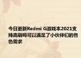 今日更新Redmi G游戏本2021支持高刷吗可以满足了小伙伴们的各色需求