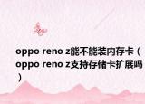 oppo reno z能不能装内存卡（oppo reno z支持存储卡扩展吗）