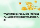 今日更新opporeno7pro+和Reno7pro区别是什么哪款手机更值得入手