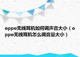 oppo无线耳机如何调声音大小（oppo无线耳机怎么调音量大小）