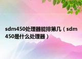 sdm450处理器能排第几（sdm450是什么处理器）