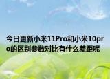 今日更新小米11Pro和小米10pro的区别参数对比有什么差距呢