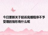 今日更新关于起诉离婚程序不予受理的情形有什么呢