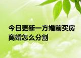 今日更新一方婚前买房离婚怎么分割