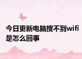 今日更新电脑搜不到wifi是怎么回事