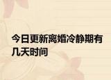 今日更新离婚冷静期有几天时间