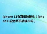 iphone 11有耳机转接头（iphone11没有耳机转换头吗）