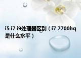 i5 i7 i9处理器区别（i7 7700hq是什么水平）