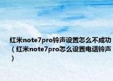 红米note7pro铃声设置怎么不成功（红米note7pro怎么设置电话铃声）