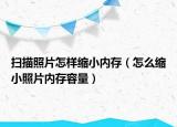 扫描照片怎样缩小内存（怎么缩小照片内存容量）