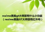 realme真我gt大师版有什么小功能（realme真我GT大师版有红外吗）
